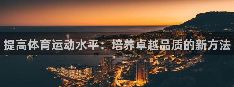 bbin视讯游戏平台：提高体育运动水平：培养卓越品质的新方法